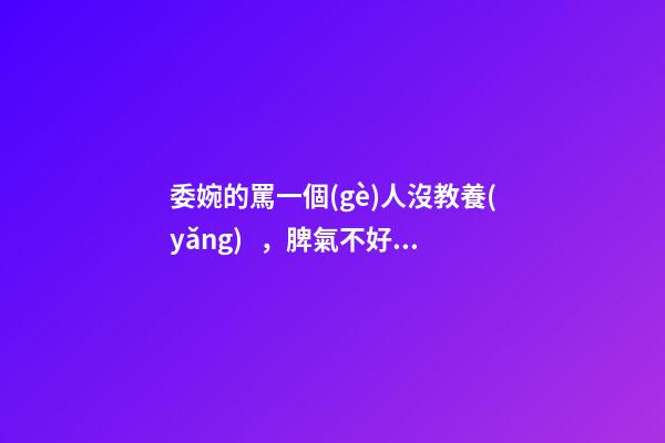 委婉的罵一個(gè)人沒教養(yǎng)，脾氣不好性子傲